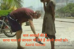बात आदर्शों की है,
वरना पाल तो जानवर भी लेते है अपने बच्चों को।
Aarti Sirsat