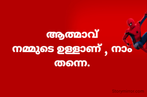 ആത്മാവ്
നമ്മുടെ ഉള്ളാണ് , നാം തന്നെ.