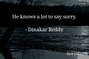 He knows a lot to say sorry.

- Dinakar Reddy