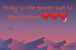 Pray to the power not to the picture ❤️❤️❤️