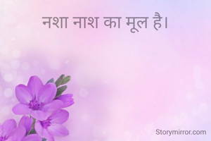 नशा नाश का मूल है।