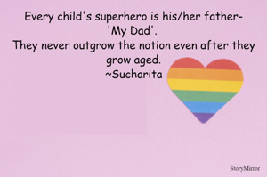 Every child's superhero is his/her father-'My Dad'. They never outgrow the notion even after they grow aged.
~Sucharita