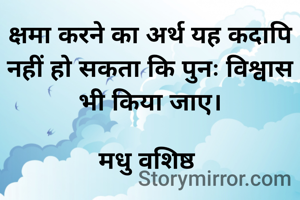क्षमा करने का अर्थ यह कदापि नहीं हो सकता कि पुनः विश्वास भी किया जाए।
 
मधु वशिष्ठ 