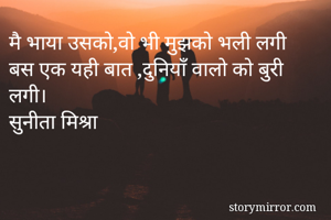 मै भाया उसको,वो भी मुझको भली लगी
बस एक यही बात ,दुनियाँ वालो को बुरी लगी।
सुनीता मिश्रा