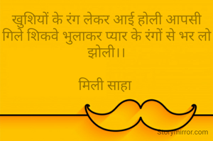 खुशियों के रंग लेकर आई होली आपसी गिले शिकवे भुलाकर प्यार के रंगों से भर लो झोली।।

मिली साहा 