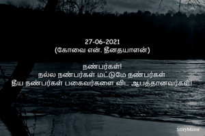 
27-06-2021
(கோவை என். தீனதயாளன்)
நண்பர்கள்!
நல்ல நண்பர்கள் மட்டுமே நண்பர்கள்
தீய நண்பர்கள் பகைவர்களை விட ஆபத்தானவர்கள்!

