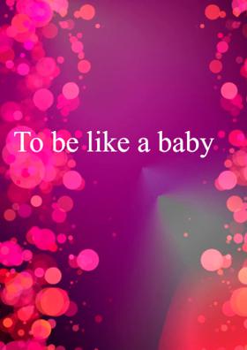 To Be Like A Baby