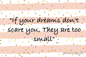 "If your dreams don't scare you, They are too small"
