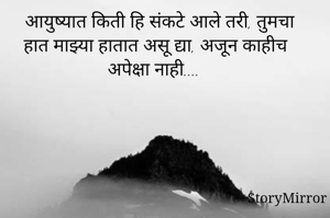 आयुष्यात किती हि संकटे आले तरी, तुमचा हात माझ्या हातात असू द्या, अजून काहीच अपेक्षा नाही.... 