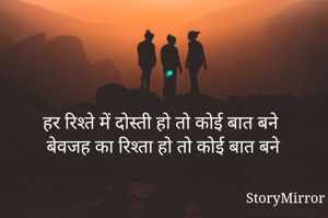हर रिश्ते में दोस्ती हो तो कोई बात बने
बेवजह का रिश्ता हो तो कोई बात बने
