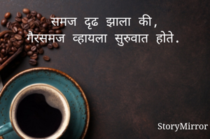 समज दृढ झाला की गैरसमज व्हायला सुरुवात होते. 