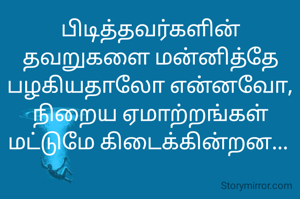 பிடித்தவர்களின்
தவறுகளை மன்னித்தே
பழகியதாலோ என்னவோ,
நிறைய ஏமாற்றங்கள் மட்டுமே கிடைக்கின்றன... 