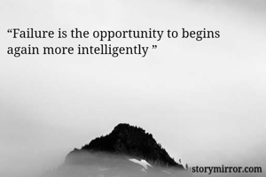 “Failure is the opportunity to begins 
again more intelligently ”