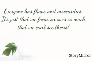 Everyone has flaws and insecurities. It's just that we focus on ours so much that we can't see theirs!