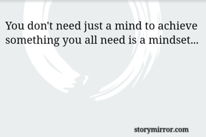 You don't need just a mind to achieve something you all need is a mindset... 