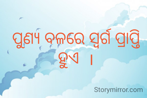 ପୁଣ୍ୟ ବଳରେ ସ୍ୱର୍ଗ ପ୍ରାପ୍ତି ହୁଏ  ।