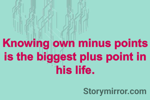 Knowing own minus points is the biggest plus point in his life.
