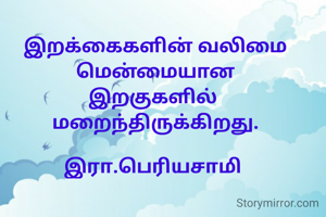 
இறக்கைகளின் வலிமை
மென்மையான
இறகுகளில் 
மறைந்திருக்கிறது.

இரா.பெரியசாமி 