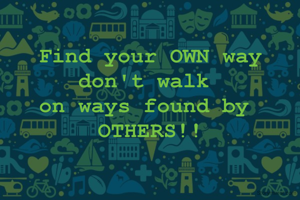 Find your OWN way
don't walk 
on ways found by 
OTHERS!!