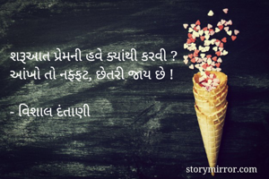 શરૂઆત પ્રેમની હવે ક્યાંથી કરવી ? 
આંખો તો નફ્ફટ, છેતરી જાય છે ! 

- વિશાલ દંતાણી 
