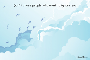 Don't chase people who want to ignore you
