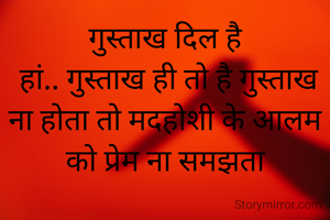 गुस्ताख दिल है
 हां.. गुस्ताख ही तो है गुस्ताख ना होता तो मदहोशी के आलम को प्रेम ना समझता