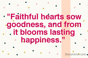 
"Faithful hearts sow goodness, and from it blooms lasting happiness." 