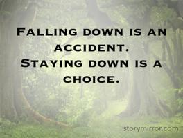 Falling down is an accident. 
Staying down is a choice.
