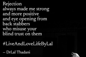 Rejection
always make one strong
and more positive
and eye opening from
back stabbers
who misuse your 
blind trust on them

Dr Lal Thadani 
#LiveAndLoveLifeByLal