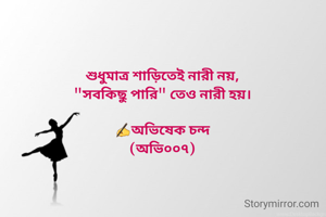 শুধুমাত্র শাড়িতেই নারী নয়,
"সবকিছু পারি" তেও নারী হয়।

✍️অভিষেক চন্দ
(অভি০০৭)
