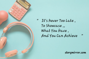 "   It's Never Too Late ,
     To Showcase ,,
     What You Have ,
     And You Can Achieve    "