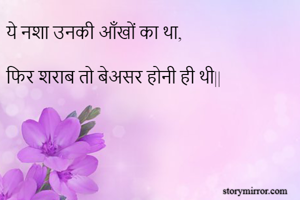 ये नशा उनकी आँखों का था,

फिर शराब तो बेअसर होनी ही थी||

