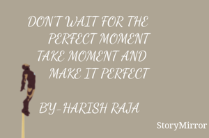 DON'T WAIT FOR THE 
     PERFECT MOMENT
  TAKE MOMENT AND 
     MAKE IT PERFECT

BY-HARISH RAJA