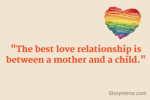 "The best love relationship is between a mother and a child."