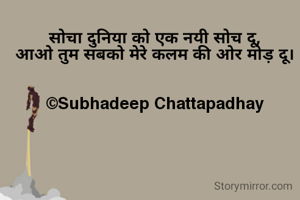 सोचा दुनिया को एक नयी सोच दू,
आओ तुम सबको मेरे कलम की ओर मोड़ दू।


©Subhadeep Chattapadhay