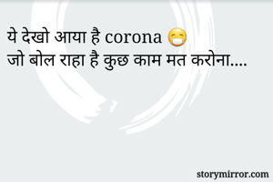 ये देखो आया है corona 😷
जो बोल राहा है कुछ काम मत करोना.... 