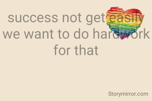 success not get easily we want to do hardwork for that