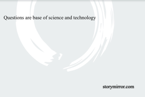 Questions are base of science and technology 