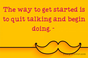 The way to get started is to quit talking and begin doing. - 