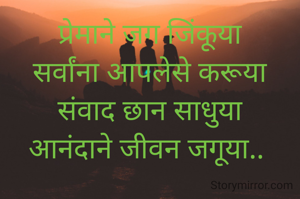 प्रेमाने जग जिंकूया
सर्वांना आपलेसे करूया
संवाद छान साधुया
आनंदाने जीवन जगूया.. 
