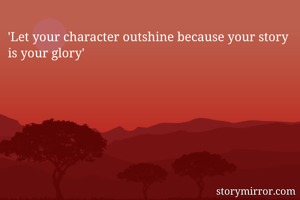 'Let your character outshine because your story is your glory'