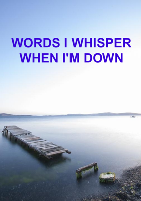 Words I Whisper When I'm Down