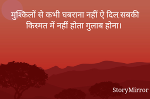  मुश्किलों से कभी घबराना नहीं ऐ दिल,सबकी किस्मत में नहीं होता गुलाब होना।