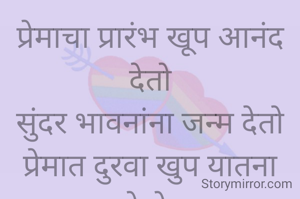 प्रेमाचा प्रारंभ खूप आनंद देतो
सुंदर भावनांना जन्म देतो
प्रेमात दुरवा खुप यातना देतो.
प्रभावती संदीप वडवळे