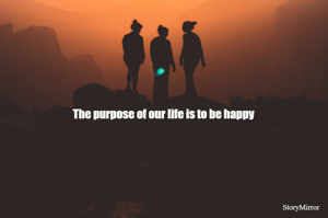 The purpose of our life is to be happy 