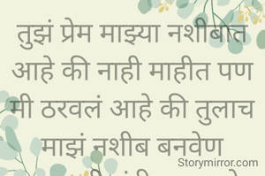 तुझं प्रेम माझ्या नशीबात
आहे की नाही माहीत पण
मी ठरवलं आहे की तुलाच
माझं नशीब बनवेण
प्रभावती संदीप वडवळे
