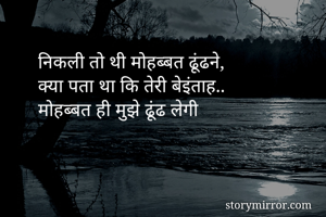 निकली तो थी मोहब्बत ढूंढने, 
क्या पता था कि तेरी बेइंताह..
मोहब्बत ही मुझे ढूंढ लेगी 
