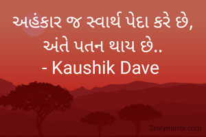 અહંકાર જ સ્વાર્થ પેદા કરે છે,
અંતે પતન થાય છે..
- Kaushik Dave 
