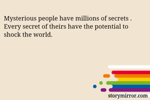 Mysterious people have millions of secrets . Every secret of theirs have the potential to shock the world.