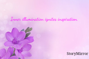 Inner illumination ignites inspiration.